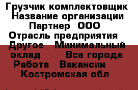 Грузчик-комплектовщик › Название организации ­ Партнер, ООО › Отрасль предприятия ­ Другое › Минимальный оклад ­ 1 - Все города Работа » Вакансии   . Костромская обл.